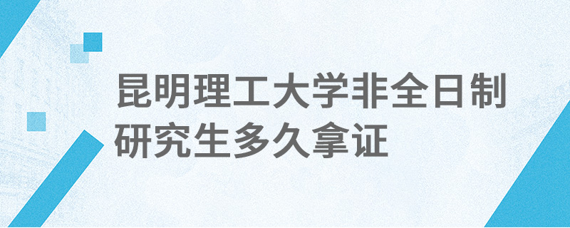 昆明理工大学非全日制研究生多久拿证