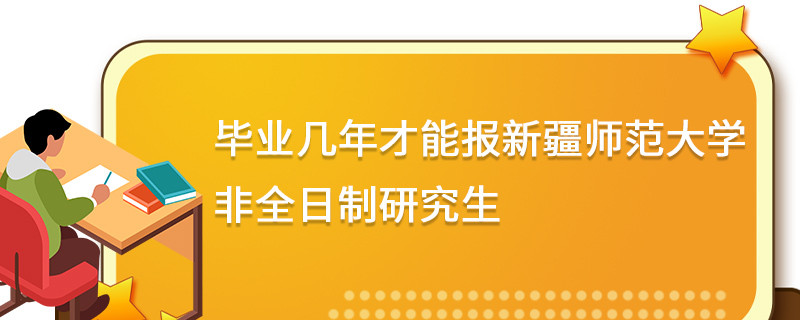 毕业几年才能报新疆师范大学非全日制研究生