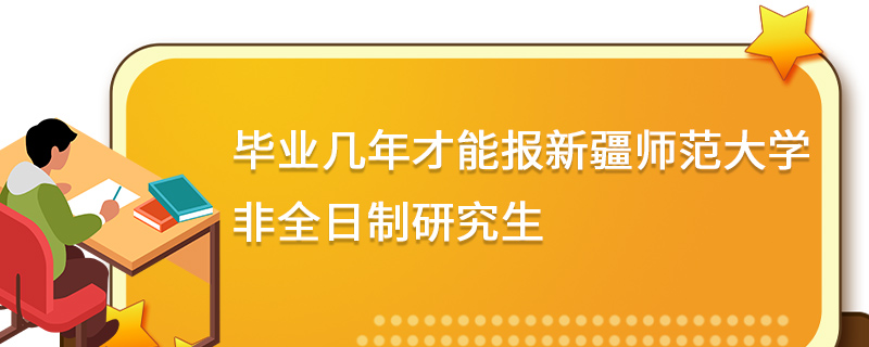 毕业几年才能报新疆师范大学非全日制研究生