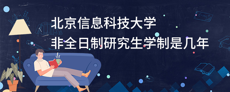 北京信息科技大学非全日制研究生学制是几年