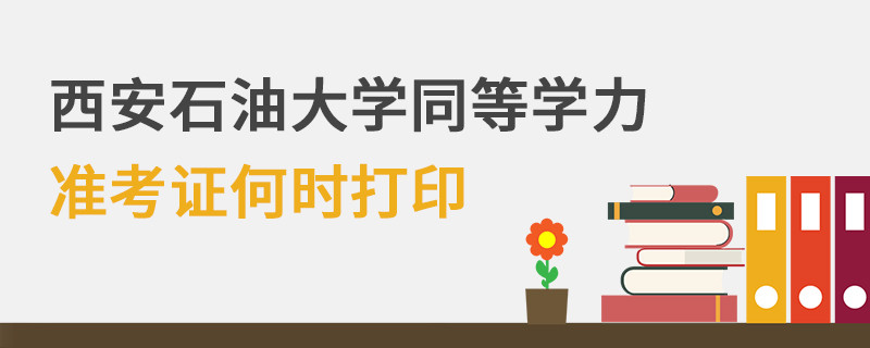 西安石油大学同等学力准考证何时打印