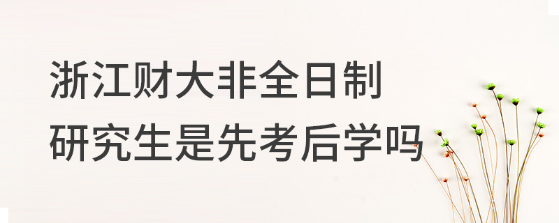 浙江财大非全日制研究生是先考后学吗