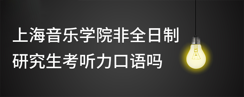 上海音乐学院非全日制研究生考听力口语吗