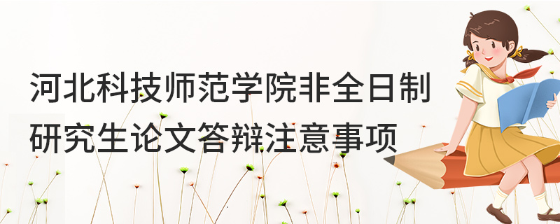 河北科技师范学院非全日制研究生论文答辩注意事项