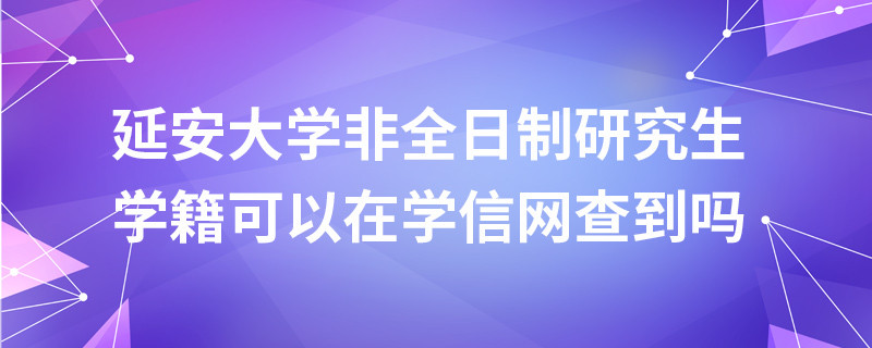 延安大学非全日制研究生学籍可以在学信网查到吗