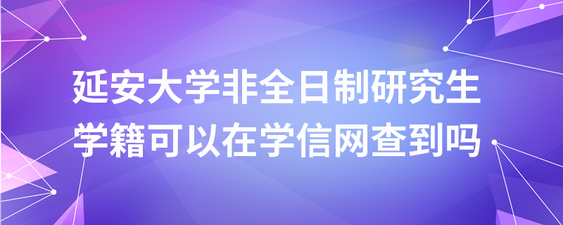 延安大学非全日制研究生学籍可以在学信网查到吗