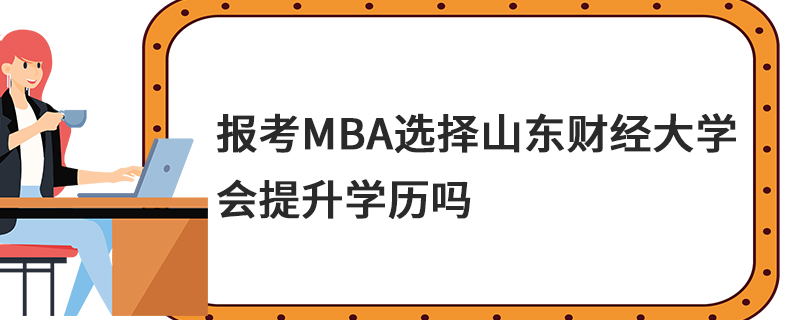 报考MBA选择山东财经大学会提升学历吗