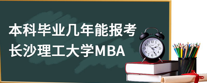 本科毕业几年能报考长沙理工大学MBA
