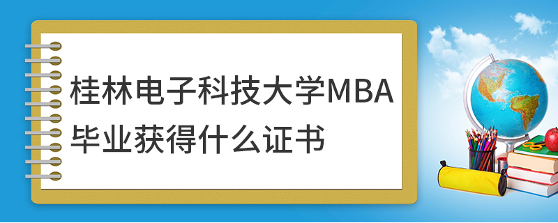 桂林电子科技大学MBA毕业获得什么证书