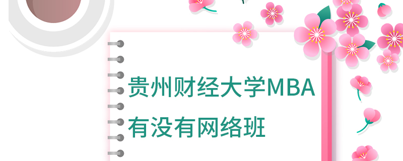 贵州财经大学MBA有没有网络班