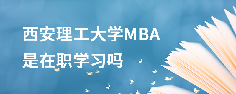 西安理工大学MBA是在职学习吗