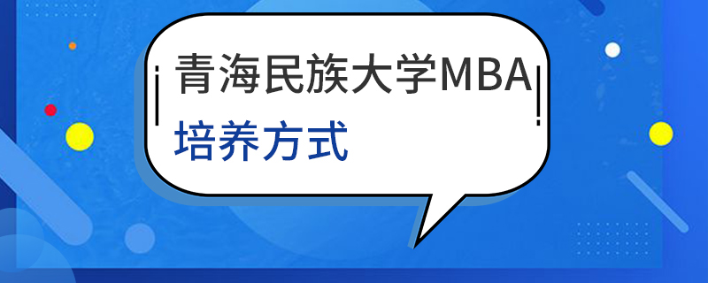 青海民族大学MBA培养方式