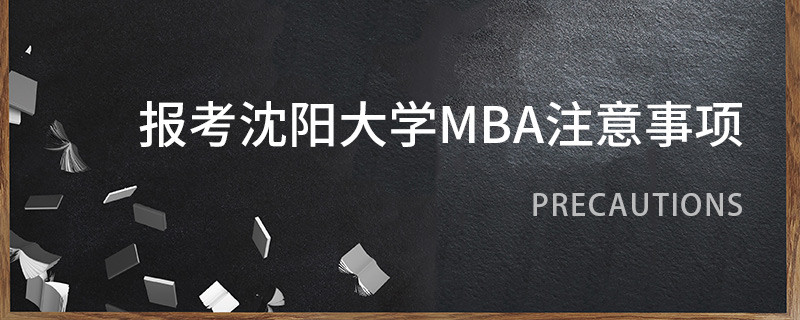报考沈阳大学MBA注意事项