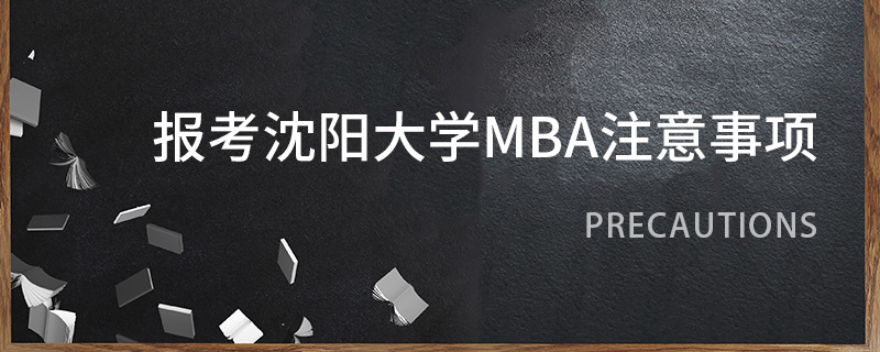 报考沈阳大学MBA注意事项