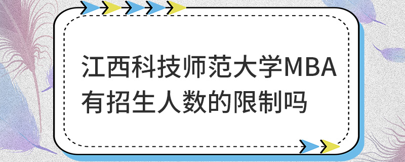 江西科技师范大学MBA有招生人数的限制吗