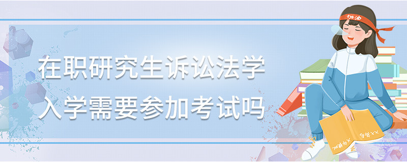 在职研究生诉讼法学入学需要参加考试吗