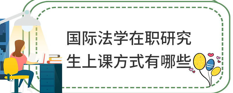 国际法学在职研究生上课方式有哪些