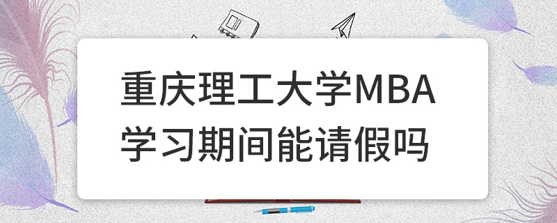 重庆理工大学MBA学习期间能请假吗