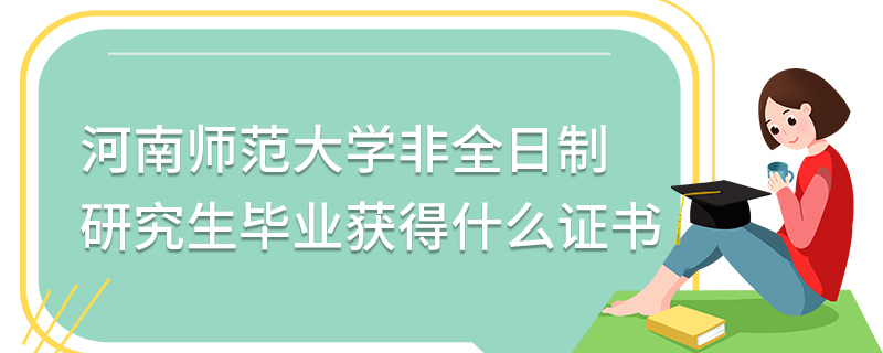 河南师范大学非全日制研究生毕业获得什么证书