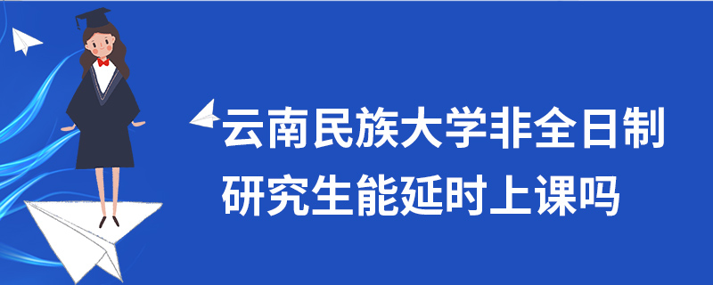 云南民族大学非全日制研究生能延时上课吗