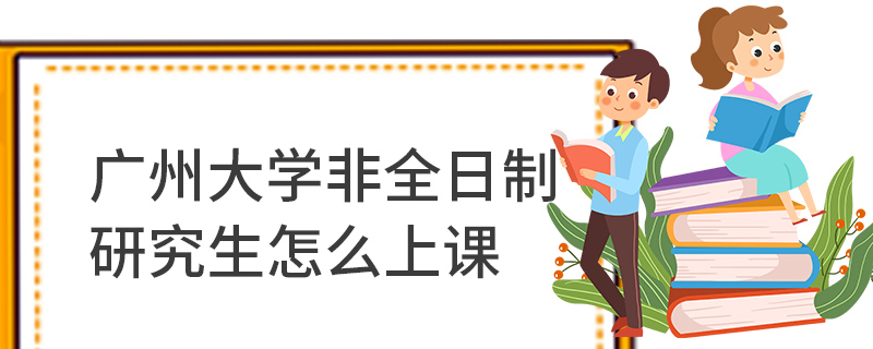 广州大学非全日制研究生怎么上课