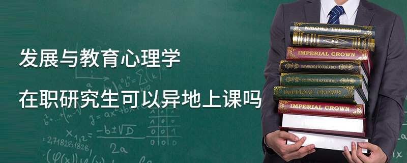 发展与教育心理学在职研究生可以异地上课吗