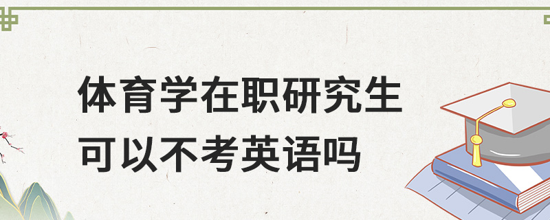 体育学在职研究生可以不考英语吗