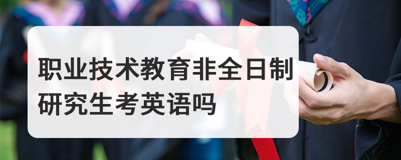 职业技术教育非全日制研究生考英语吗