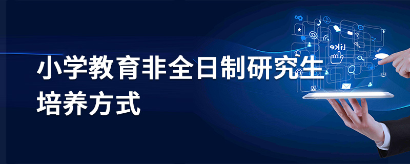 小学教育非全日制研究生培养方式