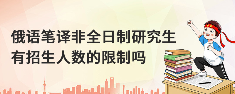 俄语笔译非全日制研究生有人数的限制吗