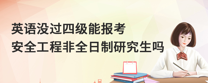 英语没过四级能报考安全工程非全日制研究生吗