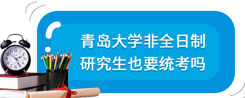 青岛大学非全日制研究生也要统考吗