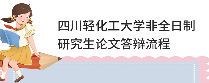 四川轻化工大学非全日制研究生论文答辩流程