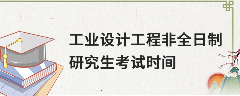 工业设计工程非全日制研究生考试时间