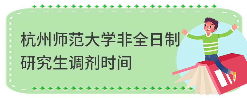 杭州师范大学非全日制研究生调剂时间