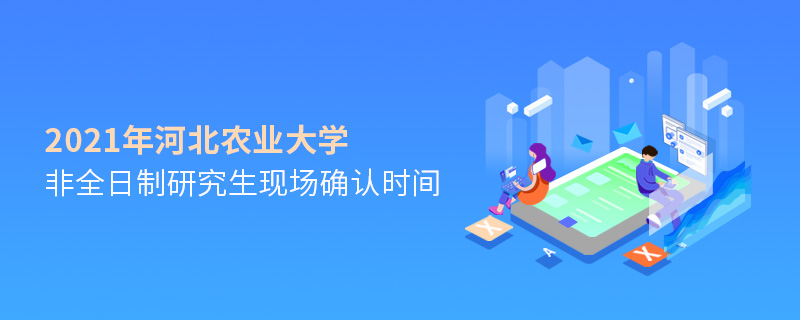2021年河北农业大学非全日制研究生现场确认时间