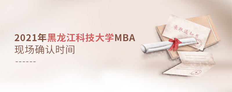 2021年黑龙江科技大学工商管理硕士（MBA）现场确认时间是什么时候？