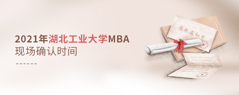 不得不知！2021年湖北工业大学MBA现场确认时间安排