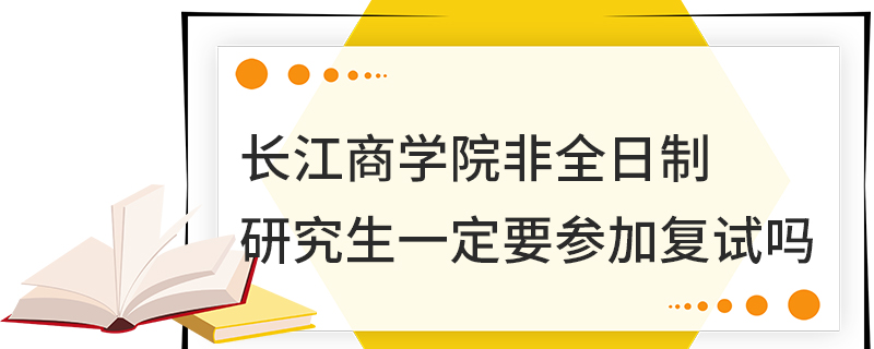 长江商学院非全日制研究生一定要参加复试吗