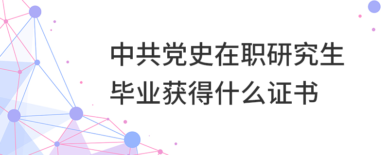 中共党史在职研究生毕业获得什么证书