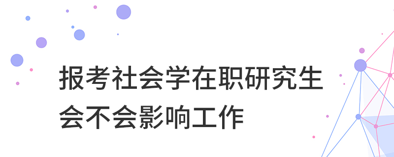 报考社会学在职研究生会不会影响工作