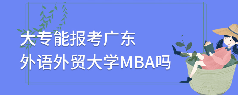 大专能报考广东外语外贸大学MBA吗