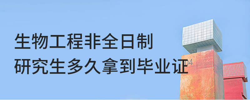 生物工程非全日制研究生多久拿到毕业证