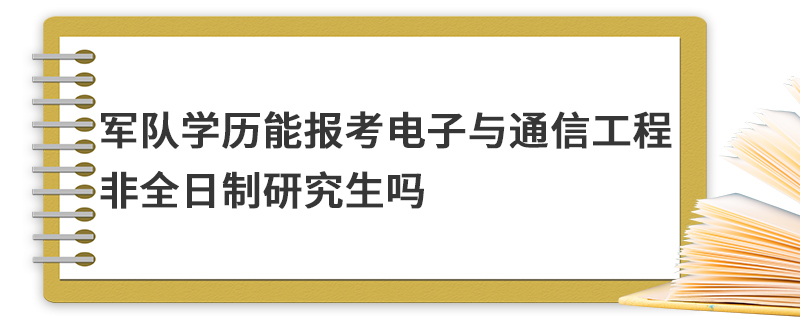 军队学历能报考电子与通信工程非全日制研究生吗