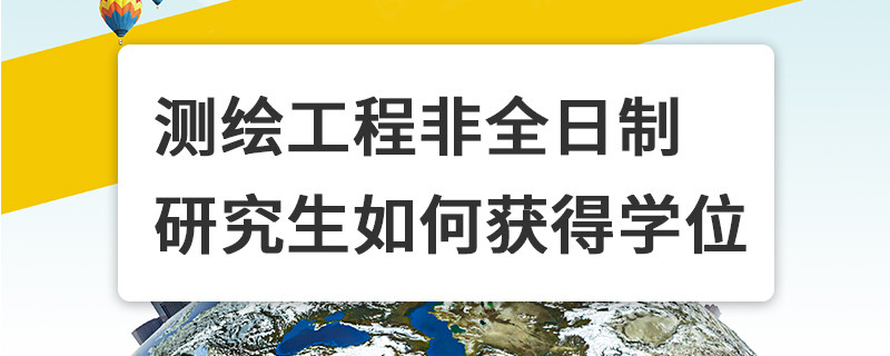 测绘工程非全日制研究生如何获得学位