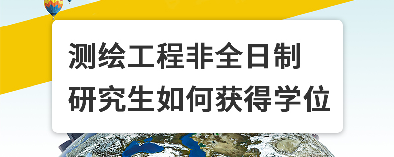 测绘工程非全日制研究生如何获得学位