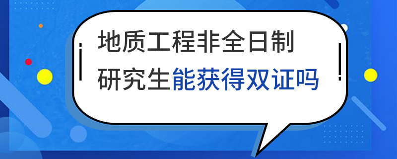 地质工程非全日制研究生能获得双证吗