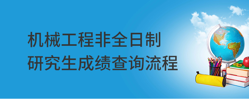 机械工程非全日制研究生成绩查询流程