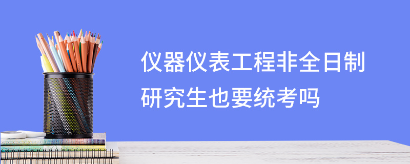 仪器仪表工程非全日制研究生也要统考吗