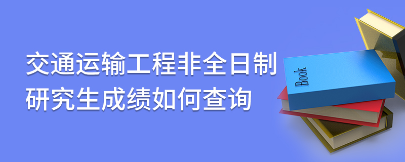 交通运输工程非全日制研究生成绩如何查询